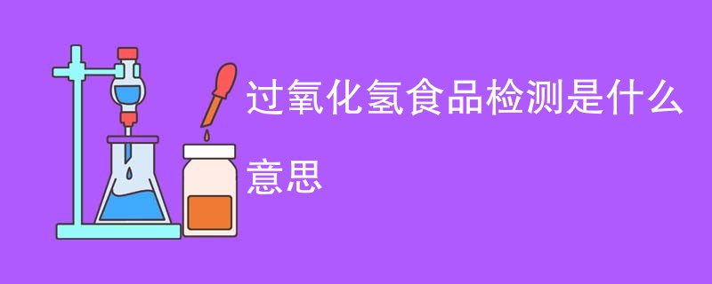 过氧化氢食品检测是什么意思