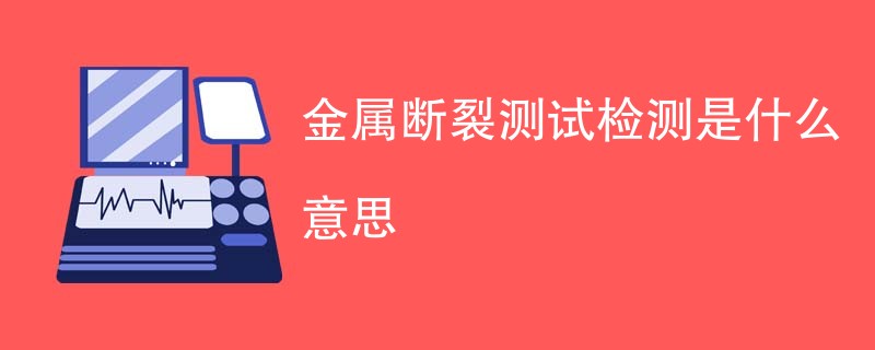 金属断裂测试检测是什么意思