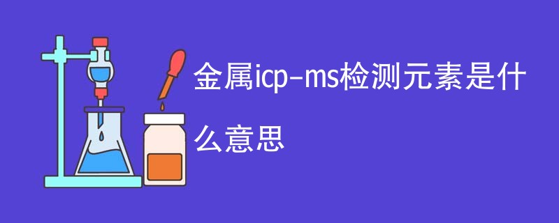 金属icp-ms检测元素是什么意思