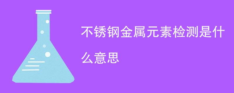 不锈钢金属元素检测是什么意思