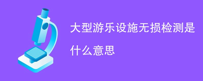 大型游乐设施无损检测是什么意思