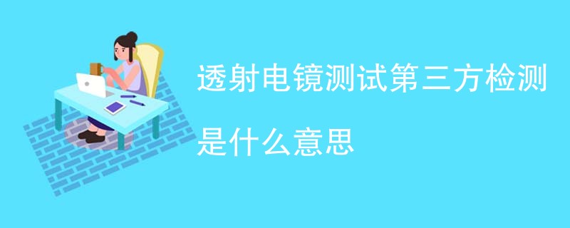 透射电镜测试第三方检测是什么意思