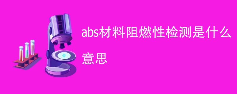 abs材料阻燃性检测是什么意思